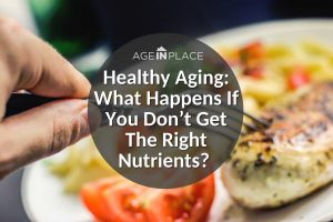 Healthy Aging: What Happens If You Don’t Get The Right Nutrients?